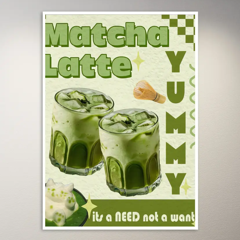 Yummy Matcha Latte A Need, Not a Want Poster