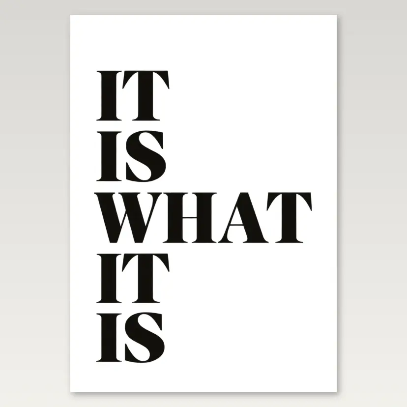 It Is What It Is A4 Poster